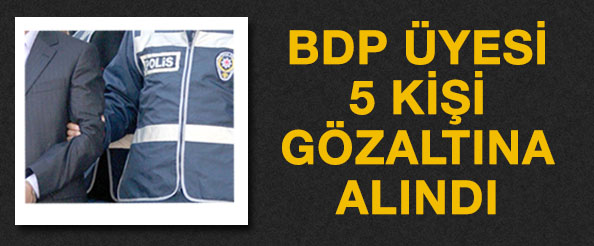 5 bdp`li gözaltına alındı