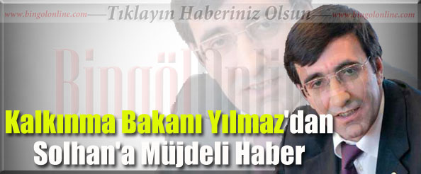 Bakan yılmaz`dan solhan`a müjdeli haber