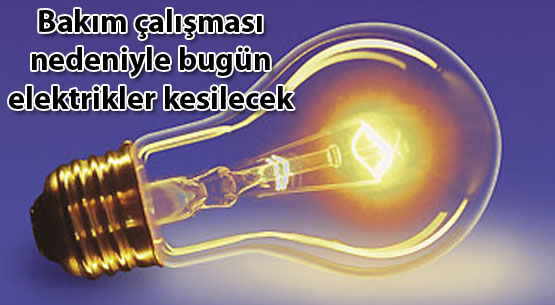 Bakım çalışması nedeniyle bugün elektrikler kesilecek