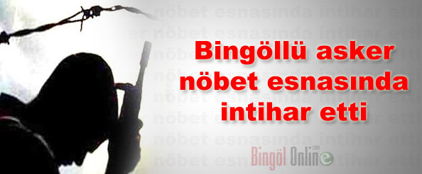 Bingöllü asker nöbet esnasında intihar etti