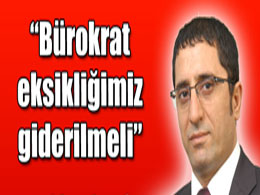 Bürokrat eksikliğimiz giderilmeli