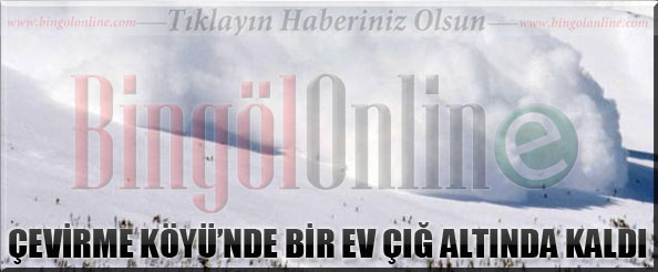 Çevirme köyü`nde bir ev çığ altında kaldı