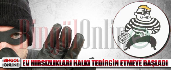 Ev hırsızlıkları halkı tedirgin etmeye başladı