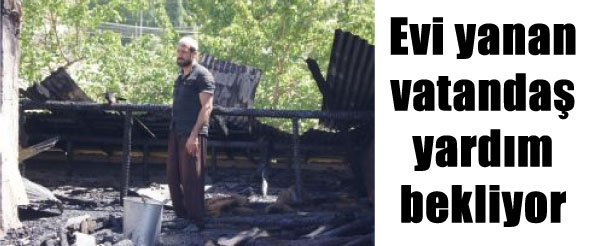 Evi yanan vatandaş yardım bekliyor