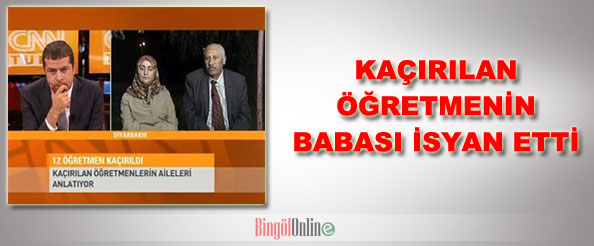 Kaçırılan öğretmenin babası isyan etti