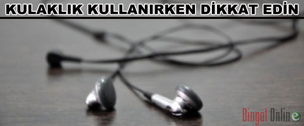 Kulaklık kullanırken dikkat edin