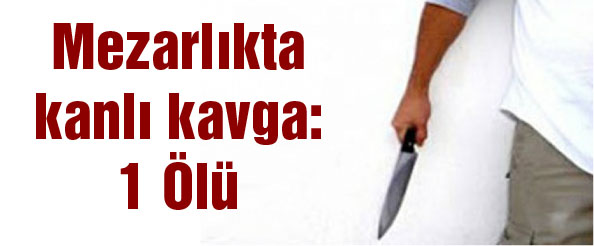 Mezarlıkta kanlı kavga: 1 ölü