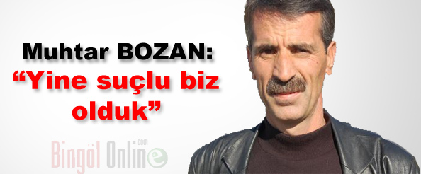 Muhtar bozan: yine suçlu biz olduk