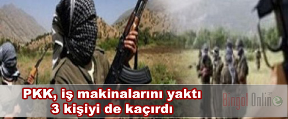 Pkk, iş makinalarını yaktı 3 kişiyi de kaçırdı