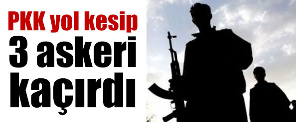 Pkk yol kesip 3 askeri kaçırdı