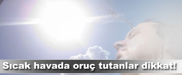 Sıcak havada oruç tutanlar dikkat!