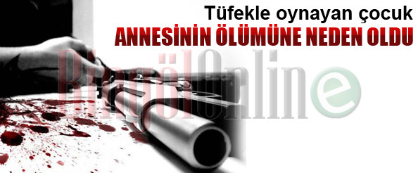 Tüfekle oynayan çocuk annesini öldürdü