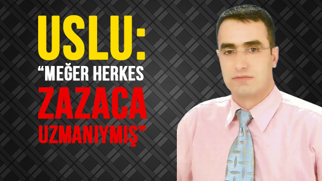 Uslu: `meğer herkes zazaca uzmanıymış