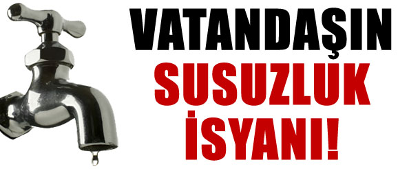 Vatandaşın susuzluk isyanı!