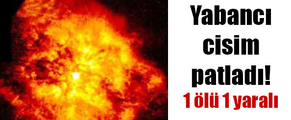 Yabancı cisim patladı! 1 ölü 1 yaralı